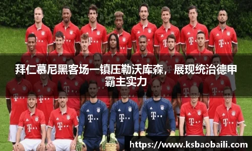 拜仁慕尼黑客场一镇压勒沃库森，展现统治德甲霸主实力