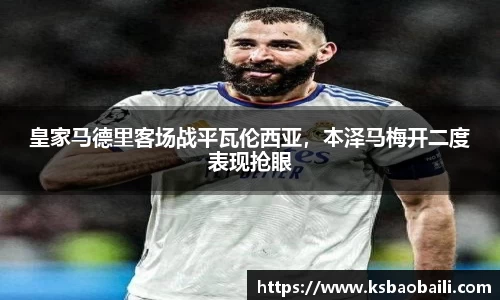 皇家马德里客场战平瓦伦西亚，本泽马梅开二度表现抢眼