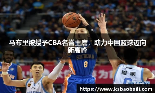 马布里被授予CBA名誉主席，助力中国篮球迈向新高峰