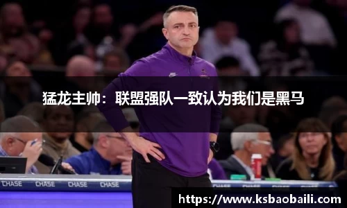 猛龙主帅：联盟强队一致认为我们是黑马