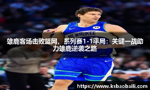 雄鹿客场击败篮网，系列赛1-1平局：关键一战助力雄鹿逆袭之路