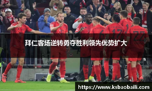 拜仁客场逆转勇夺胜利领先优势扩大