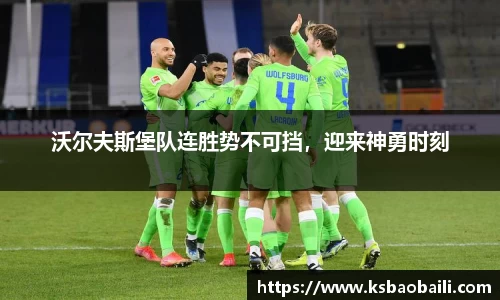沃尔夫斯堡队连胜势不可挡，迎来神勇时刻