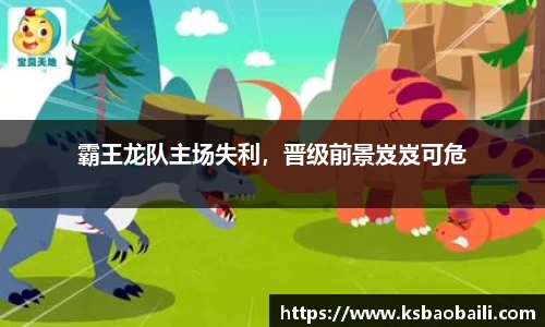 霸王龙队主场失利，晋级前景岌岌可危