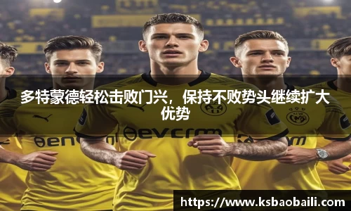 多特蒙德轻松击败门兴，保持不败势头继续扩大优势