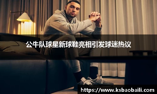 公牛队球星新球鞋亮相引发球迷热议