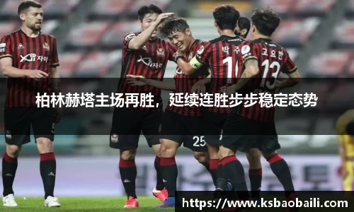 柏林赫塔主场再胜，延续连胜步步稳定态势