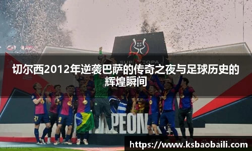 切尔西2012年逆袭巴萨的传奇之夜与足球历史的辉煌瞬间