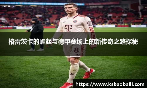 格雷茨卡的崛起与德甲赛场上的新传奇之路探秘