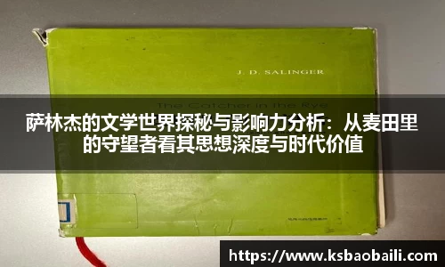 萨林杰的文学世界探秘与影响力分析：从麦田里的守望者看其思想深度与时代价值