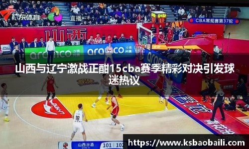 山西与辽宁激战正酣15cba赛季精彩对决引发球迷热议