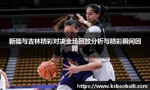 新疆与吉林精彩对决全场回放分析与精彩瞬间回顾