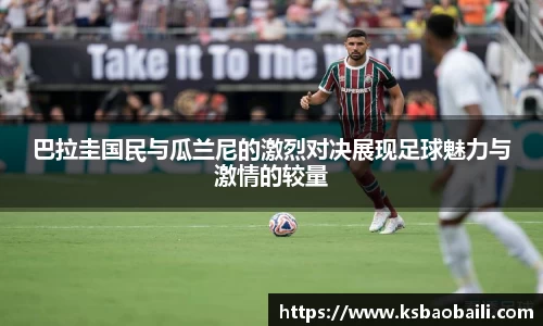 巴拉圭国民与瓜兰尼的激烈对决展现足球魅力与激情的较量
