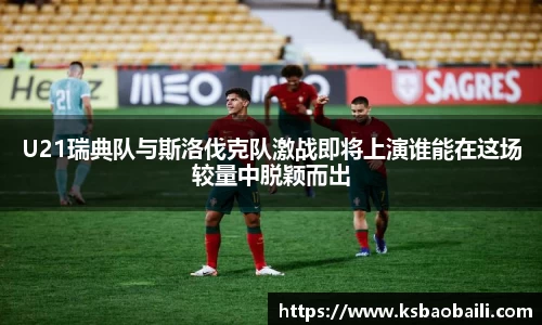 U21瑞典队与斯洛伐克队激战即将上演谁能在这场较量中脱颖而出