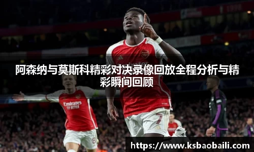 阿森纳与莫斯科精彩对决录像回放全程分析与精彩瞬间回顾