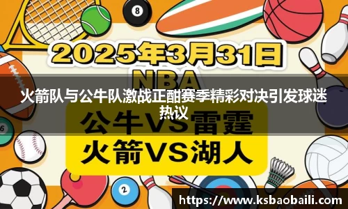 火箭队与公牛队激战正酣赛季精彩对决引发球迷热议