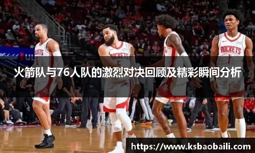 火箭队与76人队的激烈对决回顾及精彩瞬间分析