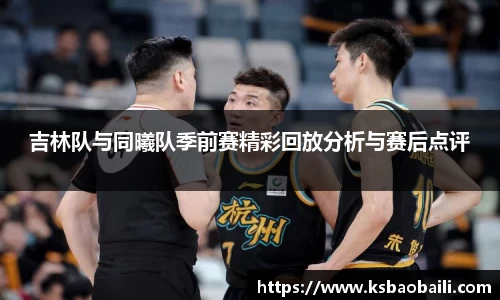吉林队与同曦队季前赛精彩回放分析与赛后点评