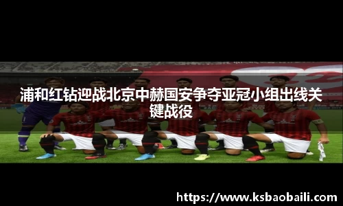 浦和红钻迎战北京中赫国安争夺亚冠小组出线关键战役