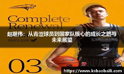 赵继伟：从青涩球员到国家队核心的成长之路与未来展望