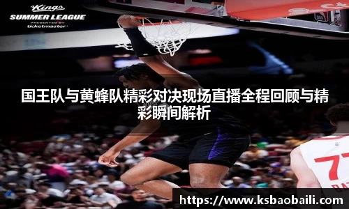 国王队与黄蜂队精彩对决现场直播全程回顾与精彩瞬间解析