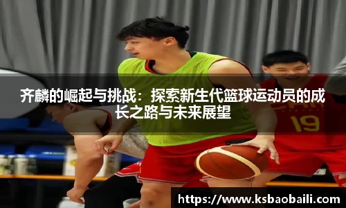 齐麟的崛起与挑战：探索新生代篮球运动员的成长之路与未来展望
