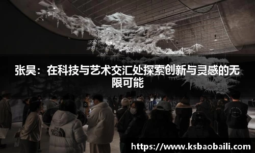 张昊：在科技与艺术交汇处探索创新与灵感的无限可能