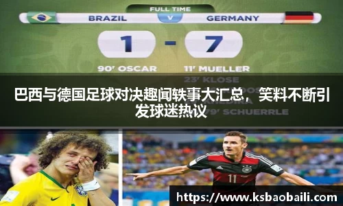 巴西与德国足球对决趣闻轶事大汇总，笑料不断引发球迷热议