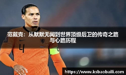 范戴克：从默默无闻到世界顶级后卫的传奇之路与心路历程