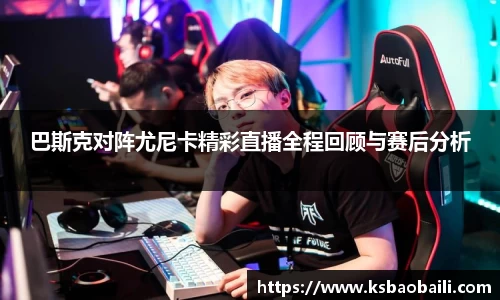 巴斯克对阵尤尼卡精彩直播全程回顾与赛后分析