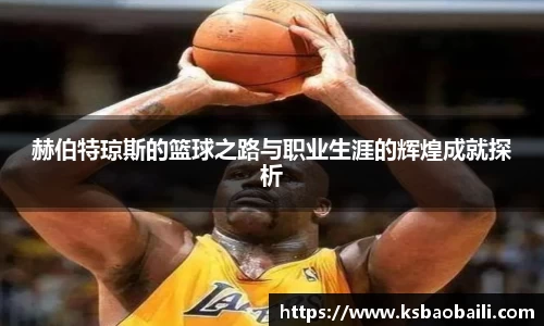 赫伯特琼斯的篮球之路与职业生涯的辉煌成就探析