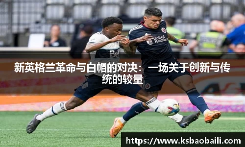 新英格兰革命与白帽的对决：一场关于创新与传统的较量