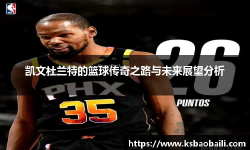 凯文杜兰特的篮球传奇之路与未来展望分析