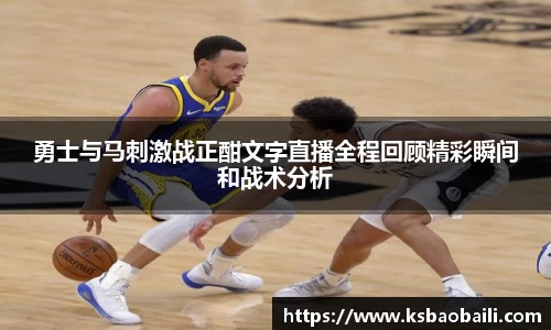 勇士与马刺激战正酣文字直播全程回顾精彩瞬间和战术分析