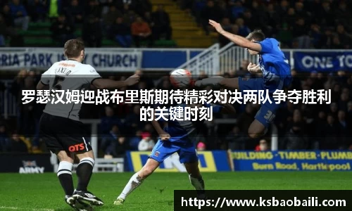 罗瑟汉姆迎战布里斯期待精彩对决两队争夺胜利的关键时刻