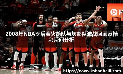 2008年NBA季后赛火箭队与灰熊队激战回顾及精彩瞬间分析