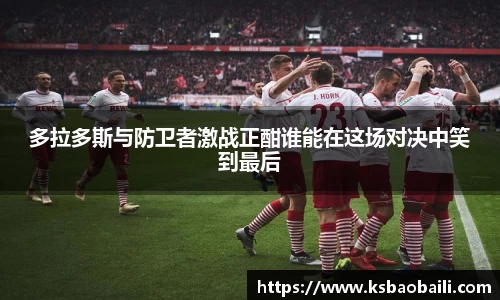 多拉多斯与防卫者激战正酣谁能在这场对决中笑到最后