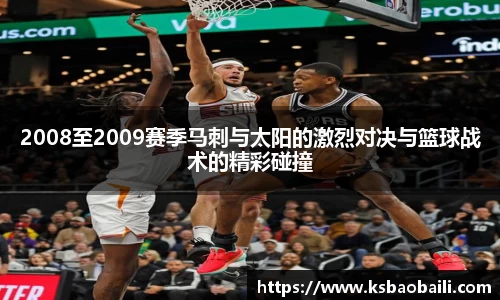 2008至2009赛季马刺与太阳的激烈对决与篮球战术的精彩碰撞