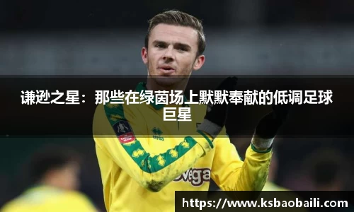 谦逊之星：那些在绿茵场上默默奉献的低调足球巨星