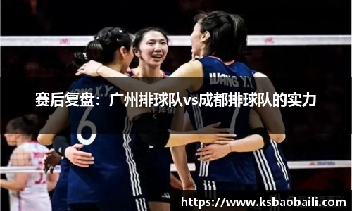 赛后复盘：广州排球队vs成都排球队的实力