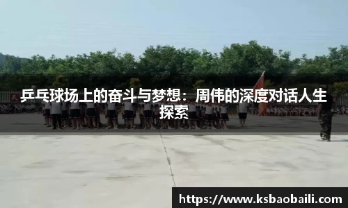 乒乓球场上的奋斗与梦想：周伟的深度对话人生探索