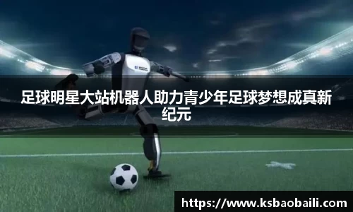足球明星大站机器人助力青少年足球梦想成真新纪元