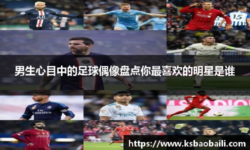 男生心目中的足球偶像盘点你最喜欢的明星是谁