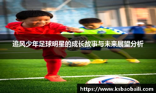 追风少年足球明星的成长故事与未来展望分析