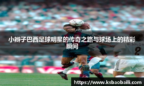 小辫子巴西足球明星的传奇之路与球场上的精彩瞬间