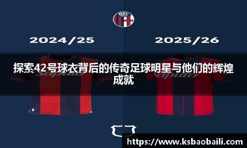 探索42号球衣背后的传奇足球明星与他们的辉煌成就