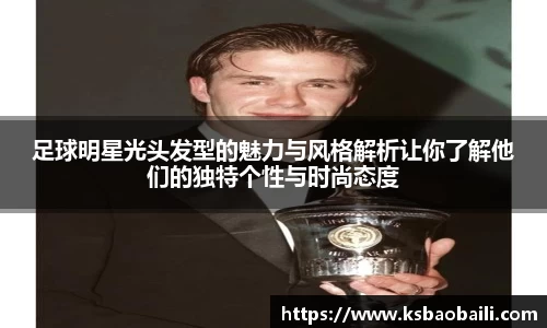 足球明星光头发型的魅力与风格解析让你了解他们的独特个性与时尚态度