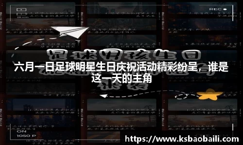 六月一日足球明星生日庆祝活动精彩纷呈，谁是这一天的主角