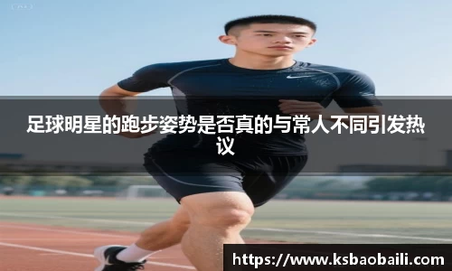 足球明星的跑步姿势是否真的与常人不同引发热议
